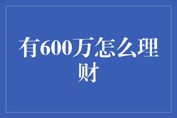 有600万怎么理财