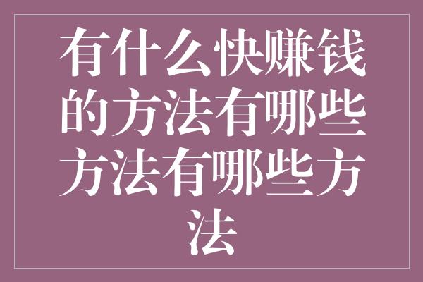 有什么快赚钱的方法有哪些方法有哪些方法