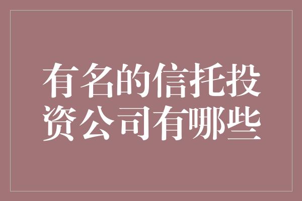 有名的信托投资公司有哪些