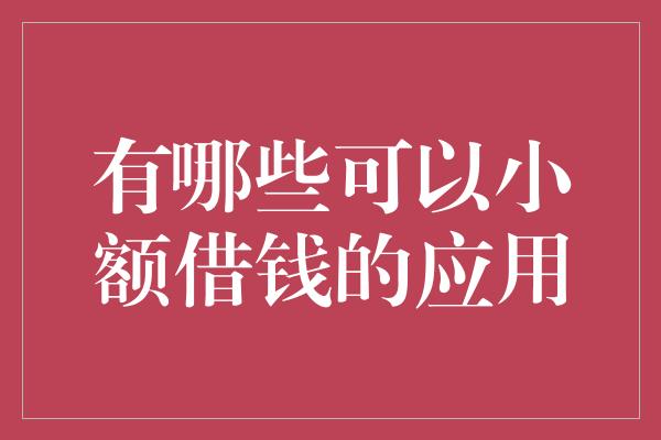 有哪些可以小额借钱的应用