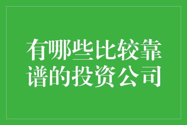 有哪些比较靠谱的投资公司