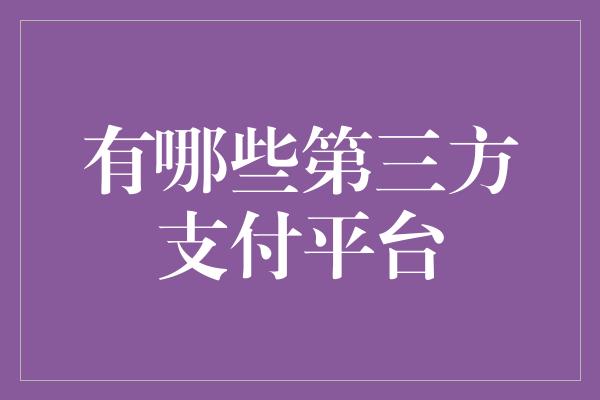 有哪些第三方支付平台