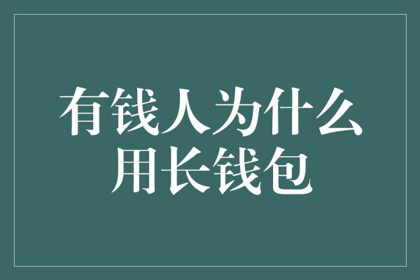 有钱人为什么用长钱包