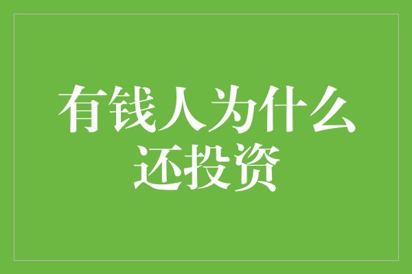 有钱人为什么还投资