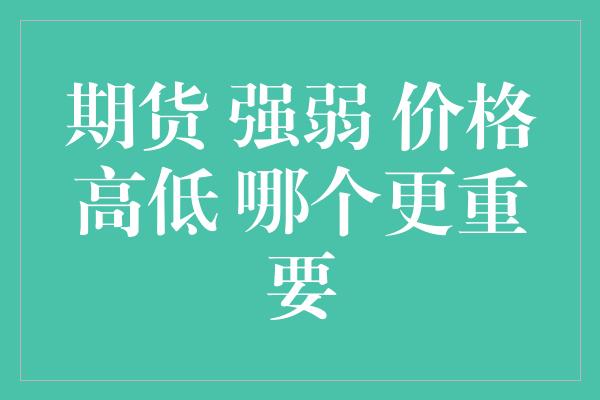 期货 强弱 价格高低 哪个更重要