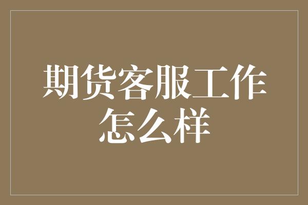 期货客服工作怎么样