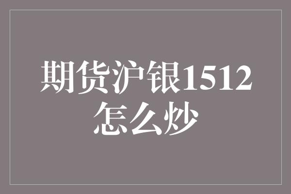 期货沪银1512怎么炒