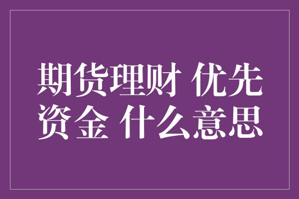 期货理财 优先资金 什么意思