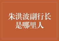 朱洪波副行长是哪里人？——当金融掌门遇上八卦魔