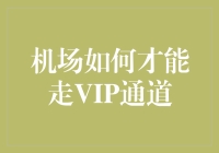 机场VIP通道，真的只能遥不可及吗？