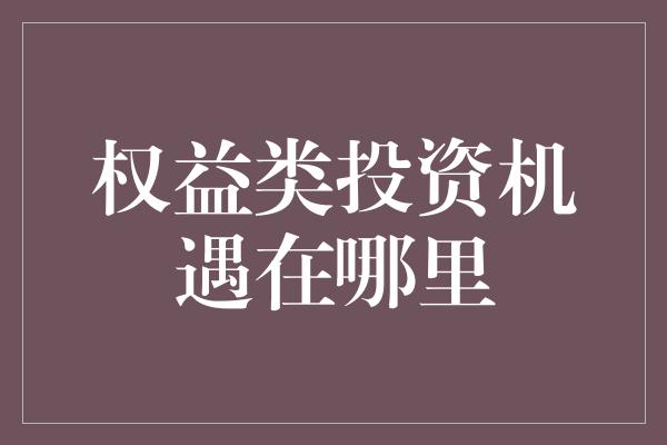 权益类投资机遇在哪里