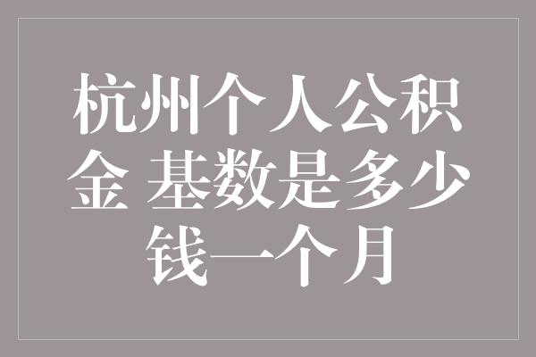 杭州个人公积金 基数是多少钱一个月