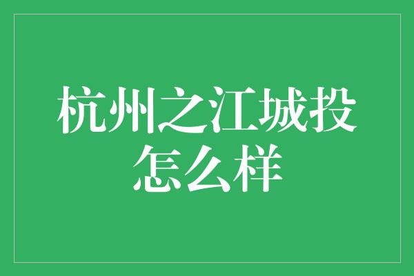 杭州之江城投怎么样