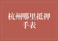 走进杭州的手表迷宫：寻找最佳抵押手表的地方