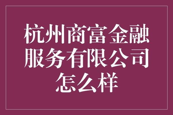 杭州商富金融服务有限公司怎么样