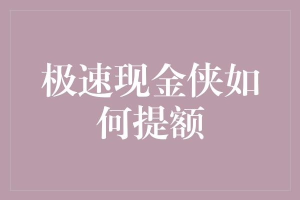 极速现金侠如何提额