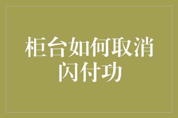 柜台如何取消闪付功