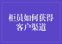 柜员如何突破瓶颈，获取更多客户渠道？