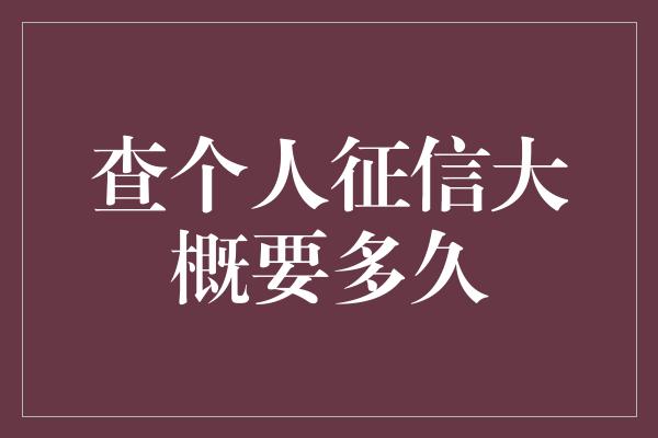 查个人征信大概要多久