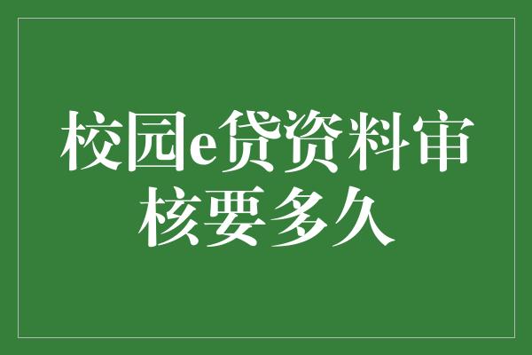 校园e贷资料审核要多久