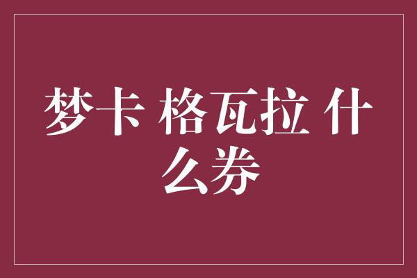 梦卡 格瓦拉 什么券