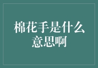 棉花手是什么意思啊？我要给你解密啦！