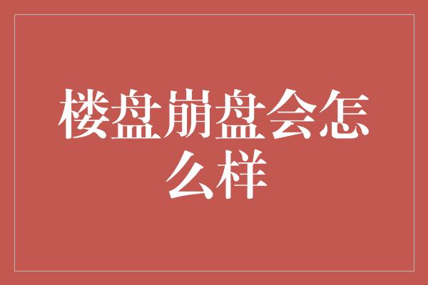 楼盘崩盘会怎么样