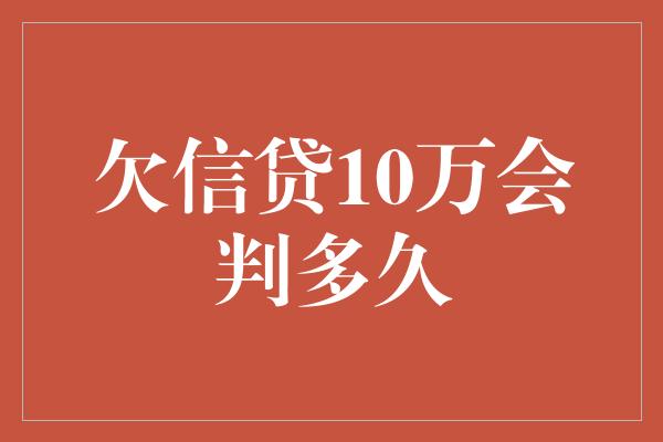 欠信贷10万会判多久