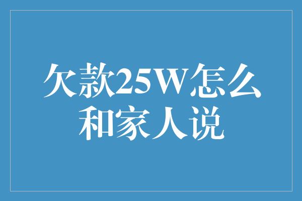 欠款25W怎么和家人说