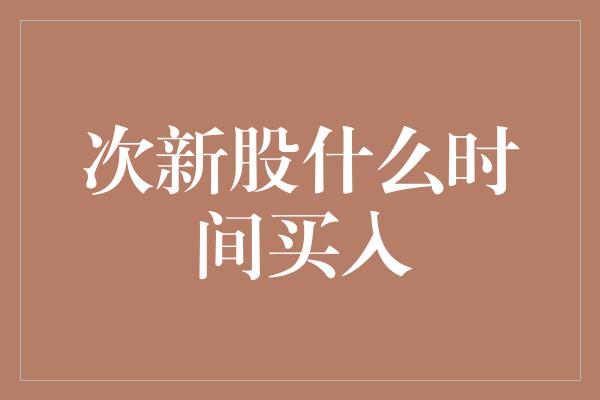 次新股什么时间买入