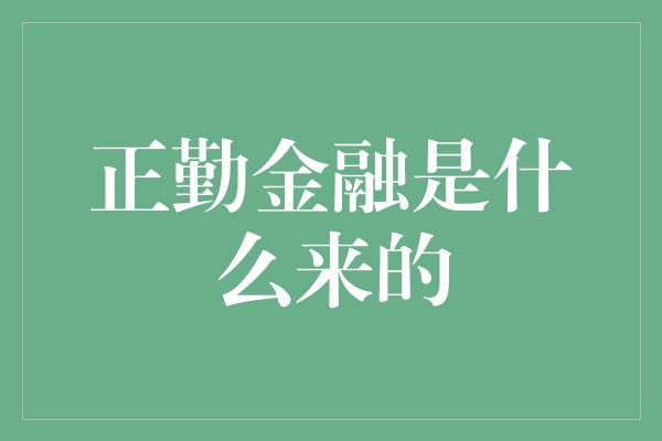 正勤金融是什么来的