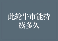 此轮牛市还能持续多久？从经济基本面到市场信号的全面解析