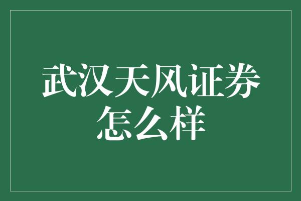 武汉天风证券怎么样