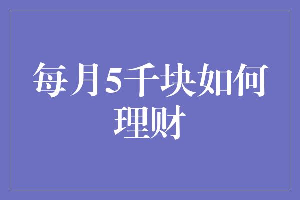 每月5千块如何理财