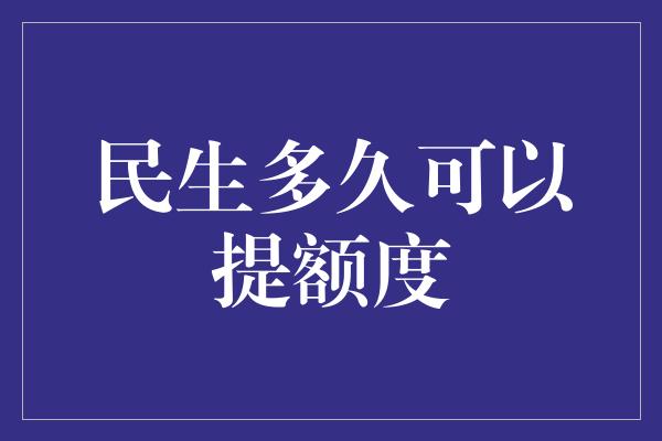 民生多久可以提额度