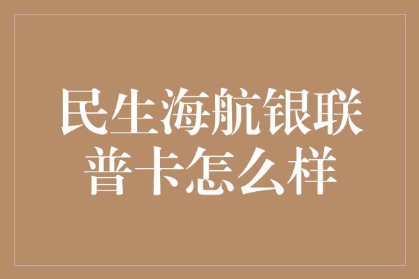 民生海航银联普卡怎么样