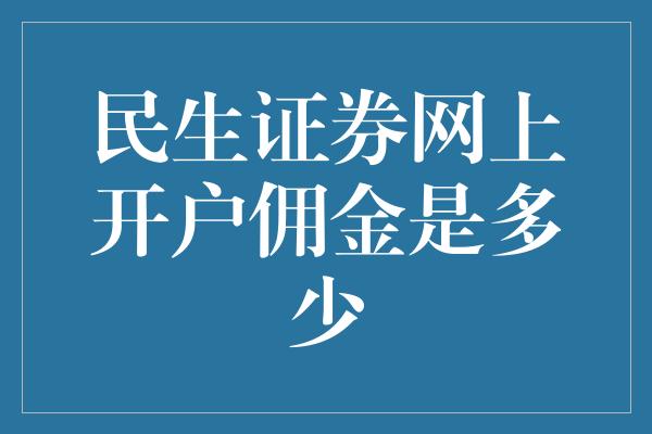 民生证券网上开户佣金是多少