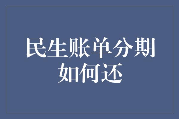 民生账单分期如何还