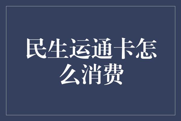 民生运通卡怎么消费