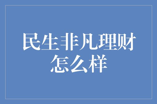 民生非凡理财怎么样