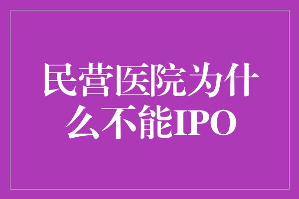 民营医院为什么不能IPO