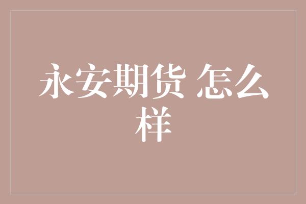 永安期货 怎么样