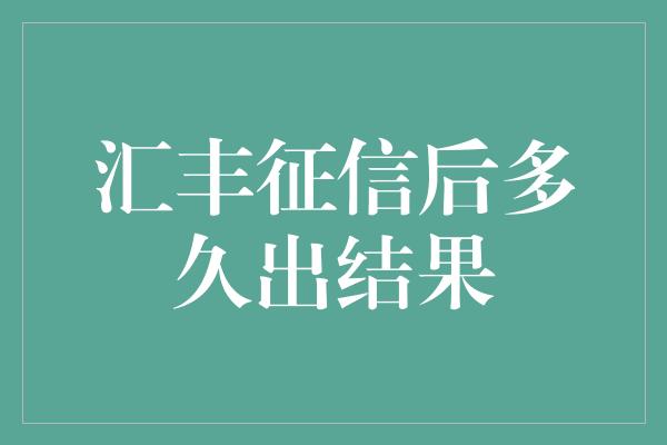 汇丰征信后多久出结果