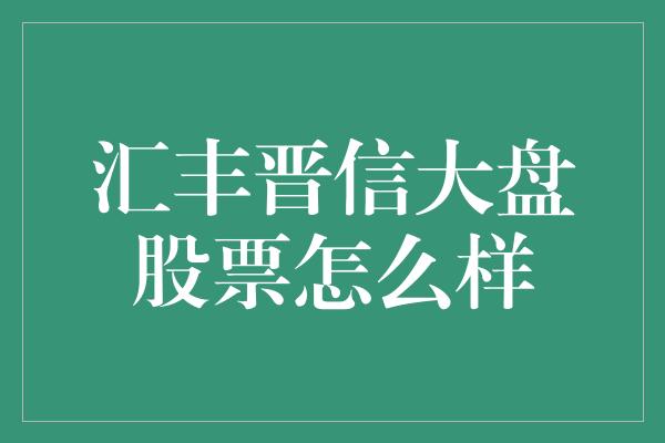 汇丰晋信大盘股票怎么样