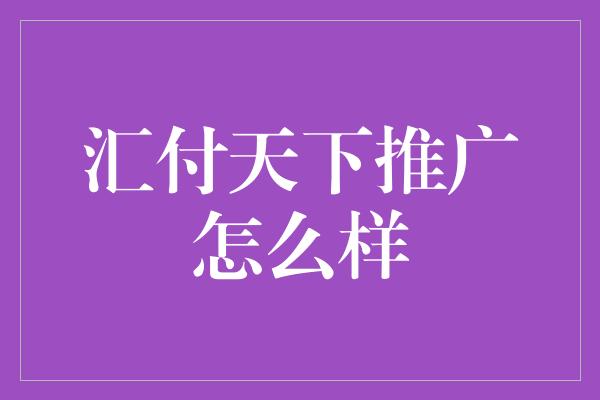 汇付天下推广怎么样