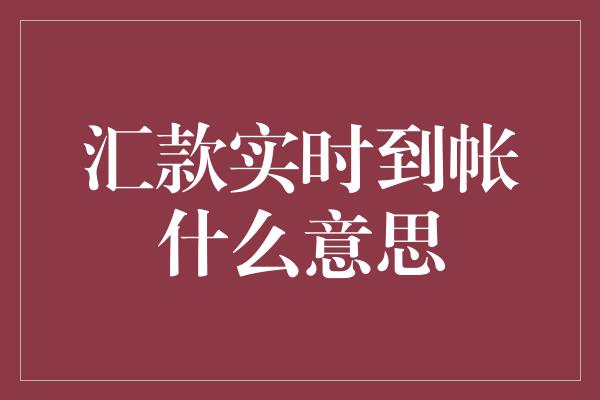 汇款实时到帐什么意思