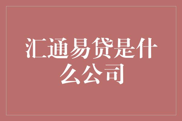 汇通易贷是什么公司