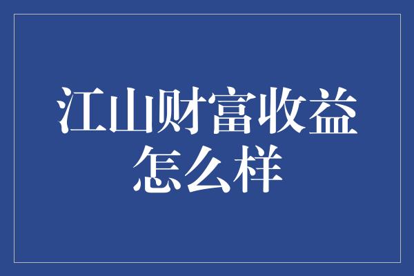 江山财富收益怎么样