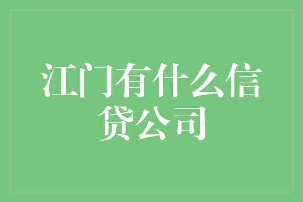 江门有什么信贷公司