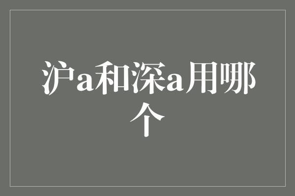 沪a和深a用哪个